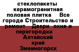 стеклопакеты, керамогранитная половая плитка  - Все города Строительство и ремонт » Двери, окна и перегородки   . Алтайский край,Змеиногорск г.